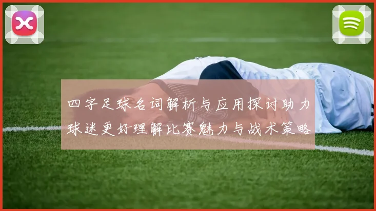 四字足球名词解析与应用探讨助力球迷更好理解比赛魅力与战术策略