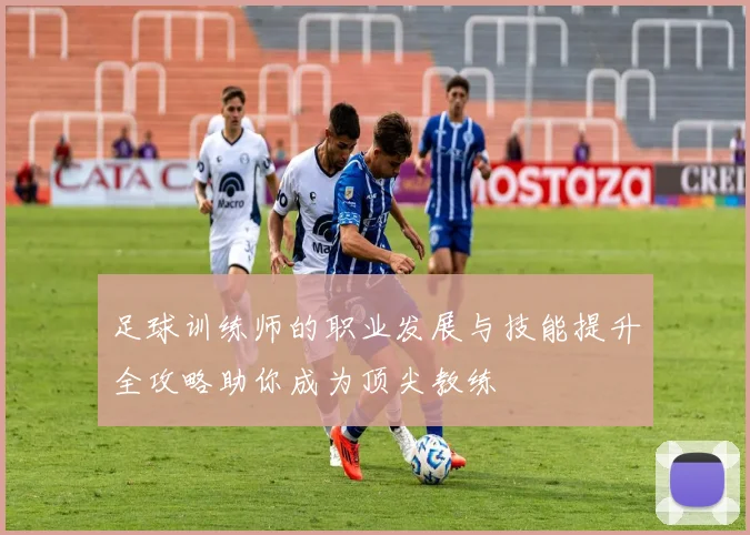 足球训练师的职业发展与技能提升全攻略助你成为顶尖教练