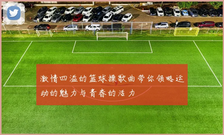 激情四溢的篮球操歌曲带你领略运动的魅力与青春的活力