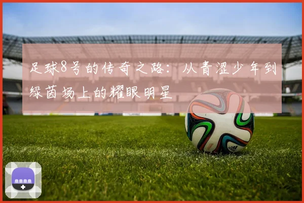 足球8号的传奇之路：从青涩少年到绿茵场上的耀眼明星