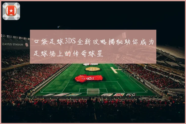 口袋足球3DS全新攻略揭秘助你成为足球场上的传奇球星