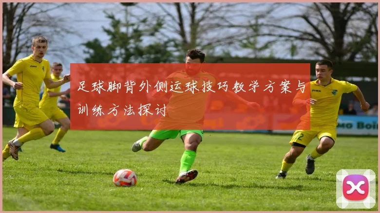 足球脚背外侧运球技巧教学方案与训练方法探讨