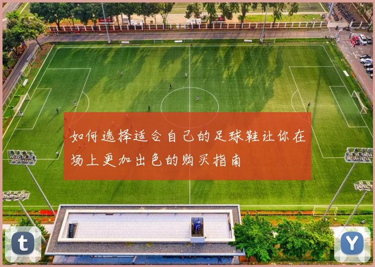 如何选择适合自己的足球鞋让你在场上更加出色的购买指南
