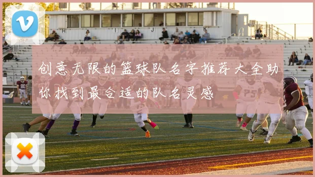 创意无限的篮球队名字推荐大全助你找到最合适的队名灵感