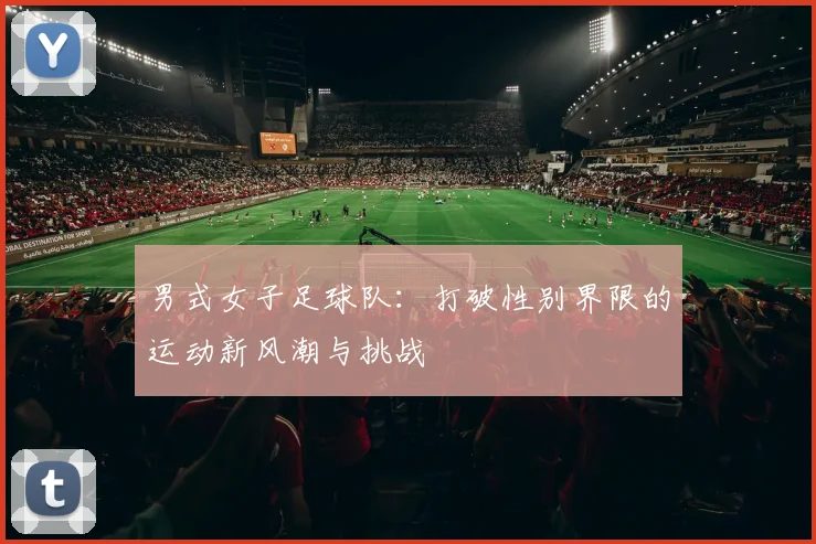 男式女子足球队：打破性别界限的运动新风潮与挑战