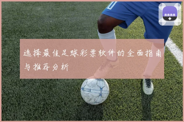 选择最佳足球彩票软件的全面指南与推荐分析