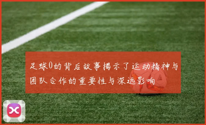 足球0的背后故事揭示了运动精神与团队合作的重要性与深远影响